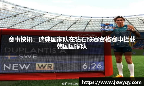 赛事快讯：瑞典国家队在钻石联赛资格赛中拦截韩国国家队