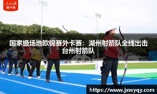 国家级场地欧锦赛外卡赛：湖州射箭队全线出击台州射箭队