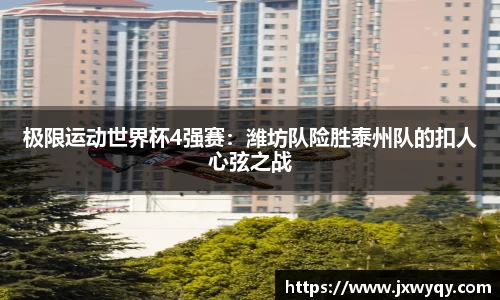 极限运动世界杯4强赛：潍坊队险胜泰州队的扣人心弦之战
