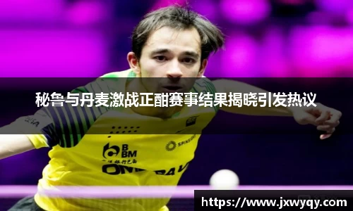 秘鲁与丹麦激战正酣赛事结果揭晓引发热议